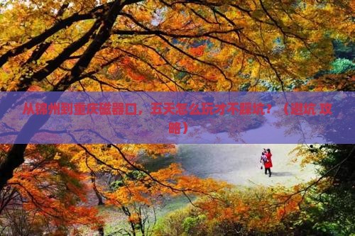 锦州去重庆磁器口五日游
