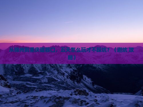 锦州去重庆磁器口五日游