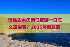 清徐去重庆两江夜游一日