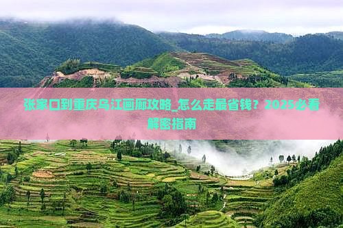 张家口到重庆乌江画廊攻略