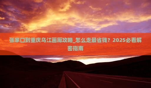 张家口到重庆乌江画廊攻略