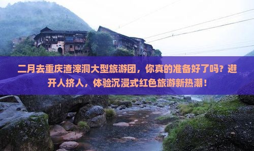二月去重庆渣滓洞大型旅游团