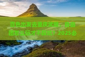百色到重庆武隆自由团