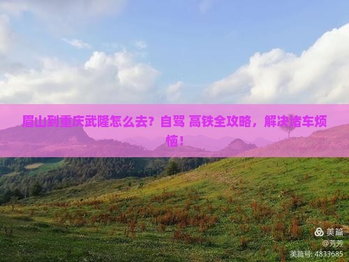 眉山到重庆武隆攻略
