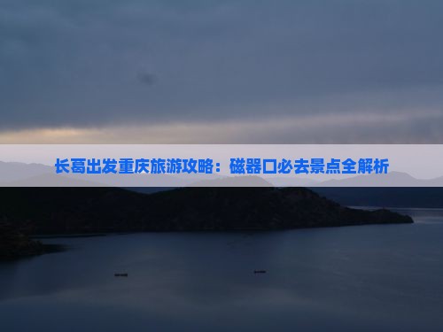 长葛去重庆磁器口团体旅游