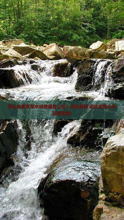 乐山去重庆龙水峡地缝哪里玩