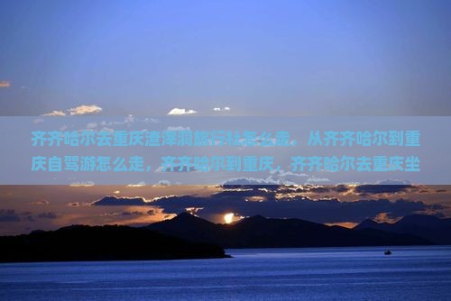 齐齐哈尔去重庆渣滓洞旅行社