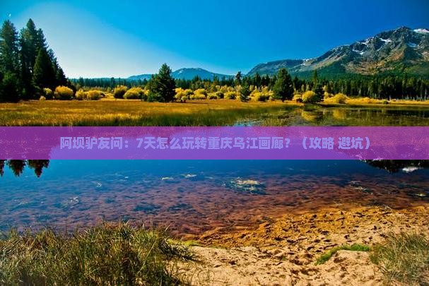 阿坝到重庆乌江画廊七日游 阿坝到重庆乌江画廊七日游
