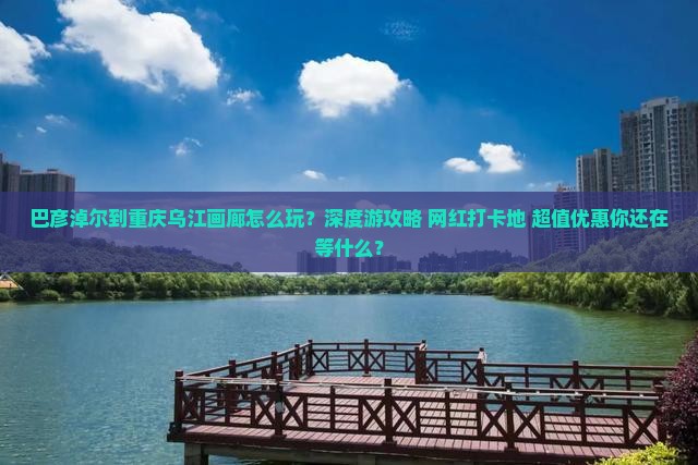 巴彦淖尔到重庆乌江画廊旅行社