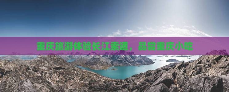 海东到重庆长江索道旅游小吃