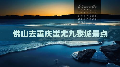 佛山去重庆蚩尤九黎城景点