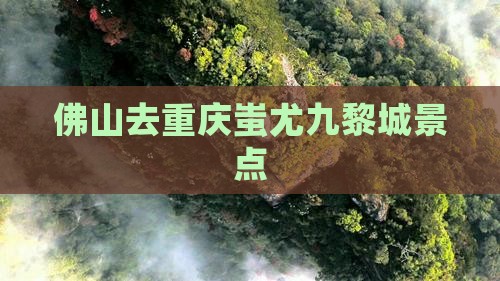 佛山去重庆蚩尤九黎城景点
