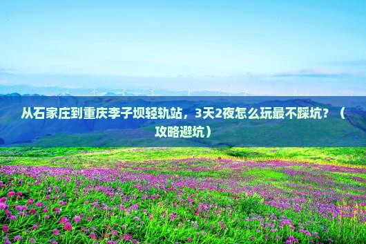 石家庄去重庆李子坝轻轨站攻略