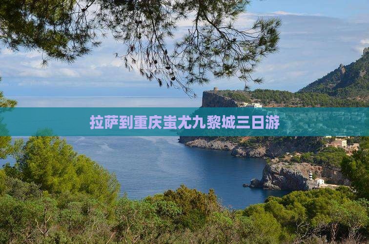 拉萨到重庆蚩尤九黎城三日游