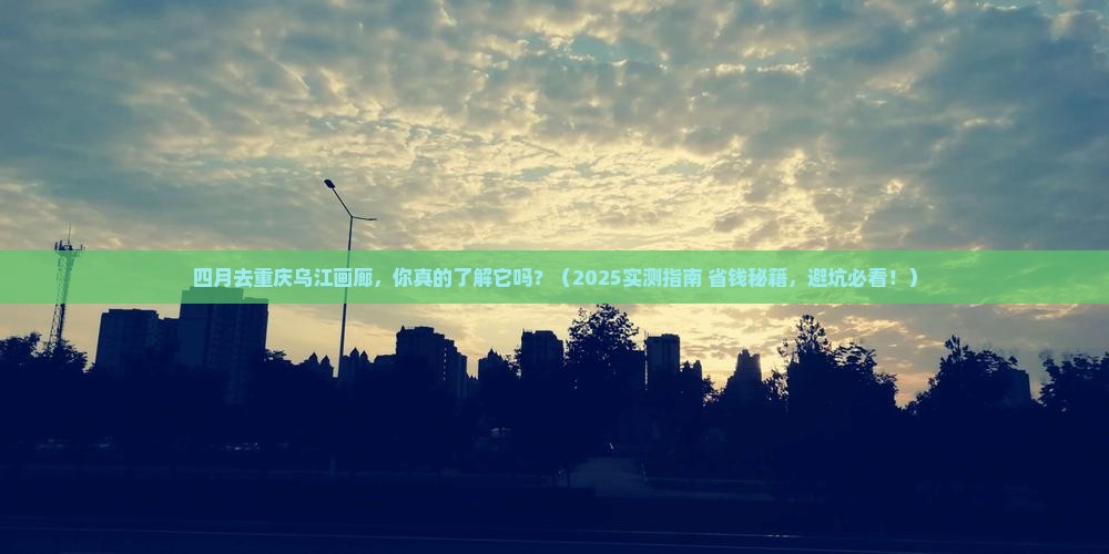 四月去重庆乌江画廊攻略