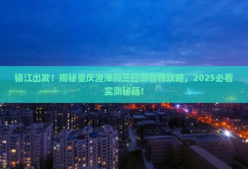 镇江到重庆渣滓洞三日游