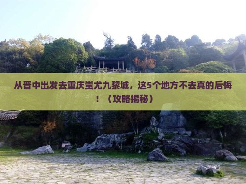 晋中去重庆蚩尤九黎城必去地