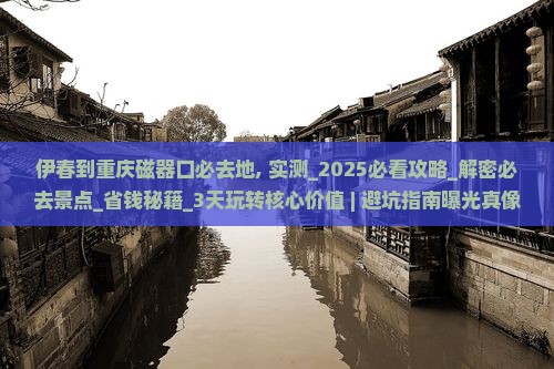 伊春到重庆磁器口必去地