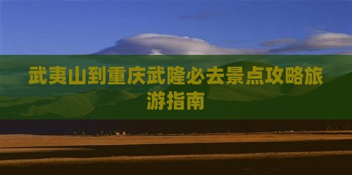 武夷山去重庆武隆必去地