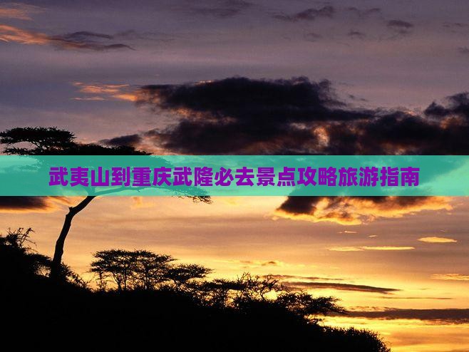 武夷山去重庆武隆必去地
