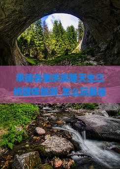 承德去重庆武隆天生三桥团体旅游