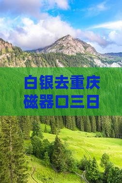 白银去重庆磁器口三日游