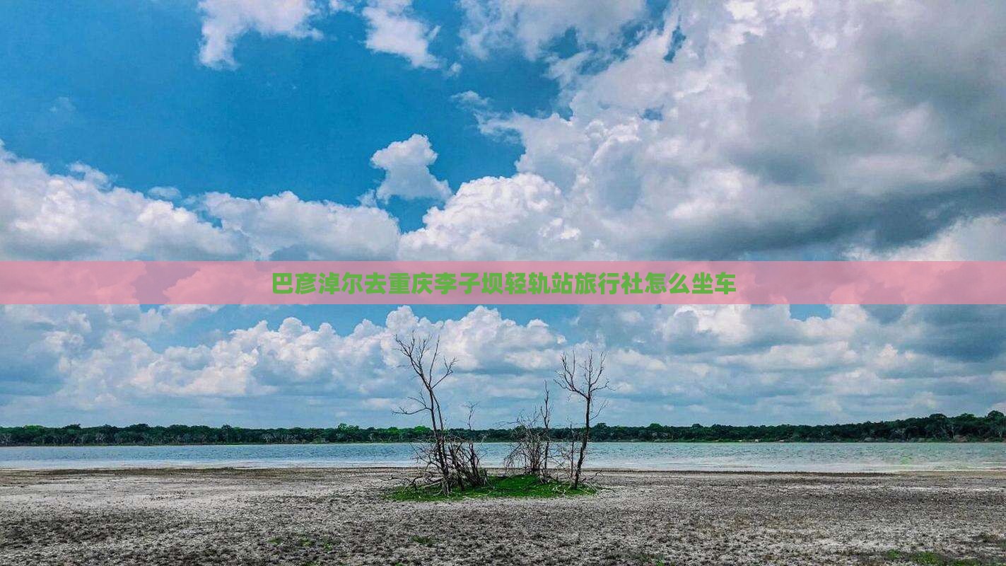 巴彦淖尔去重庆李子坝轻轨站旅行社