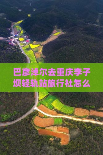 巴彦淖尔去重庆李子坝轻轨站旅行社