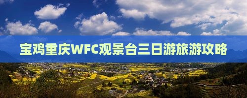 宝鸡去重庆wfc观景台三日游 宝鸡去重庆wfc观景台三日游