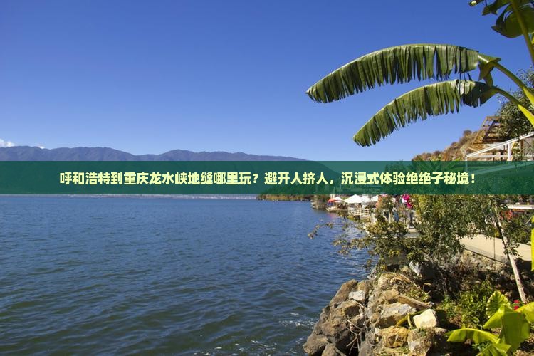 呼和浩特到重庆龙水峡地缝哪里玩