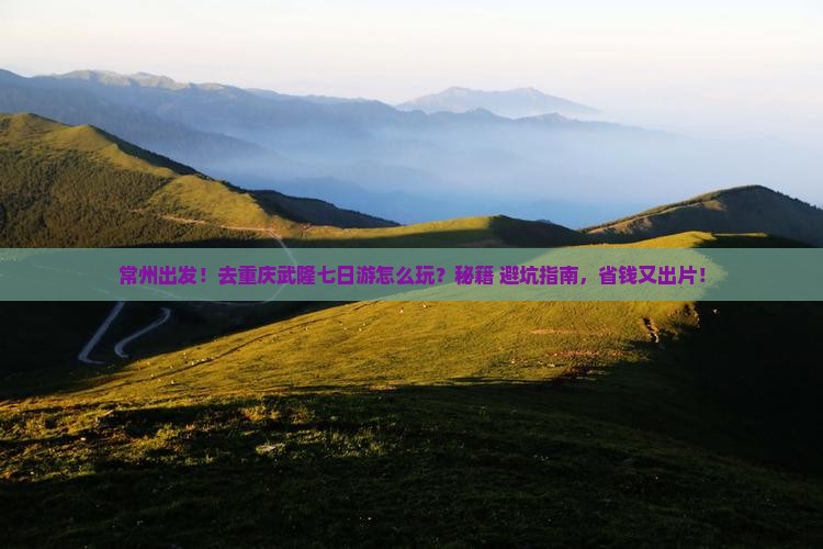 常州去重庆武隆七日游