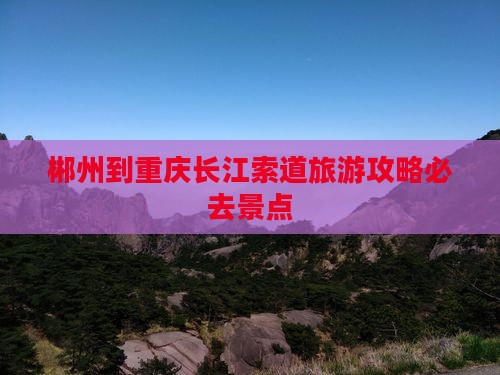 郴州到重庆长江索道必去地