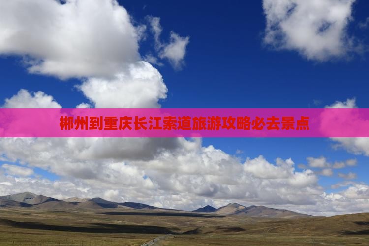 郴州到重庆长江索道必去地