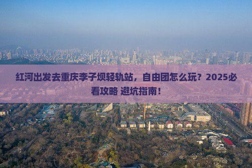 红河去重庆李子坝轻轨站自由团
