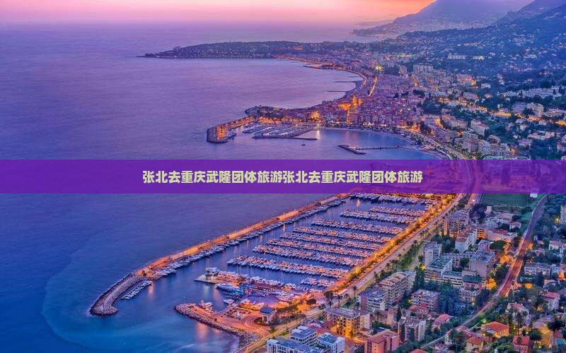 张北去重庆武隆团体旅游