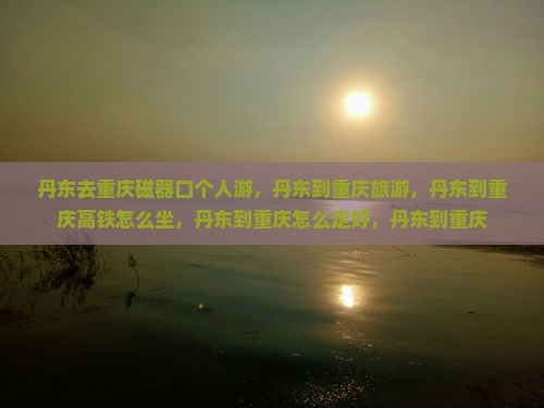 丹东去重庆磁器口个人游