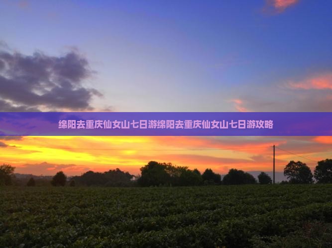 绵阳去重庆仙女山七日游