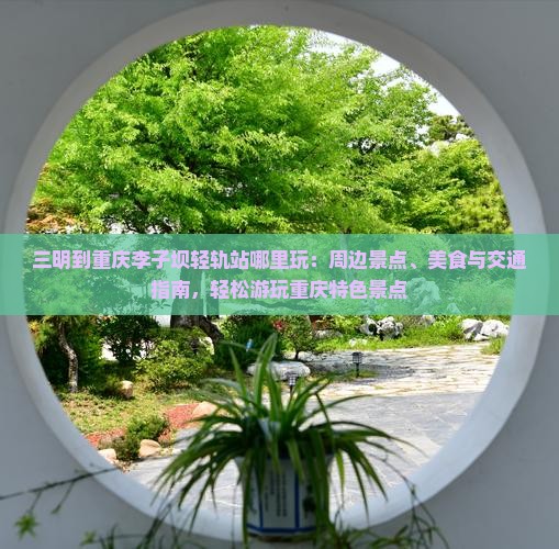 三明到重庆李子坝轻轨站哪里玩 三明到重庆李子坝轻轨站哪里玩