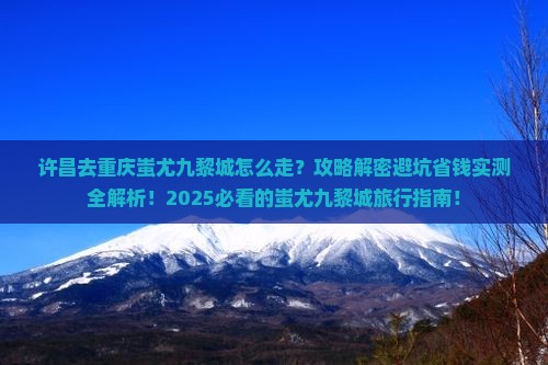 许昌去重庆蚩尤九黎城景点