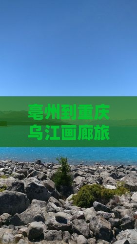 亳州到重庆乌江画廊旅游小吃
