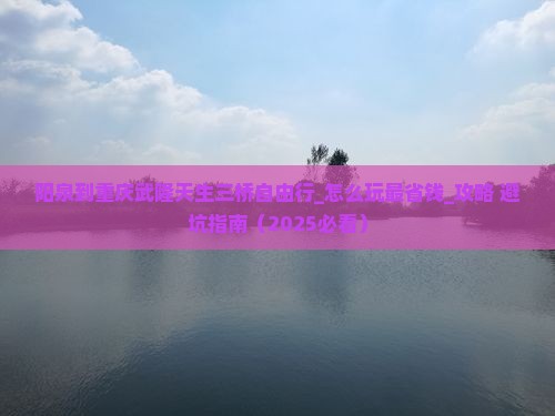 阳泉到重庆武隆天生三桥自由行