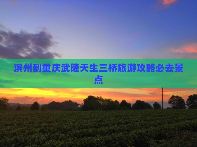 滨州到重庆武隆天生三桥必去地
