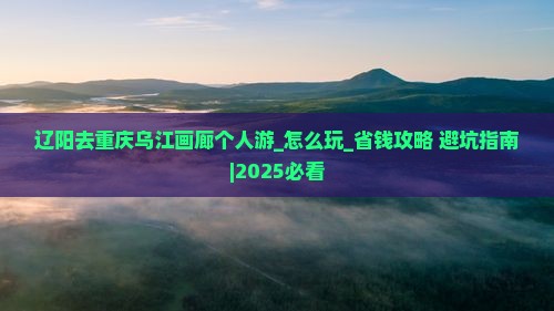 辽阳去重庆乌江画廊个人游