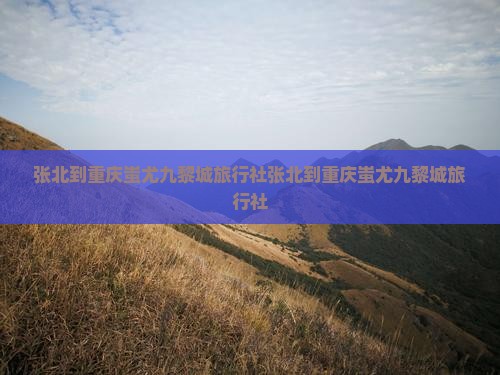 张北到重庆蚩尤九黎城旅行社
