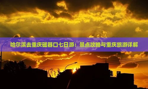 哈尔滨去重庆磁器口七日游