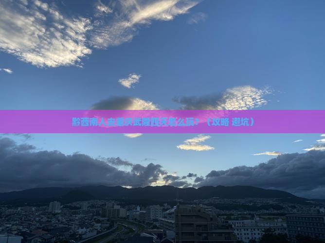 黔西南去重庆武隆四日游