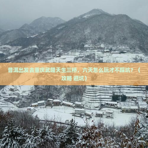 普洱去重庆武隆天生三桥六日游
