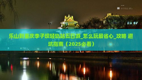 乐山到重庆李子坝轻轨站五日游