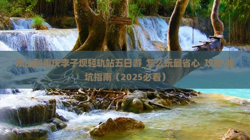 乐山到重庆李子坝轻轨站五日游
