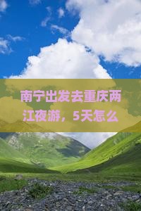 南宁去重庆两江夜游五日游